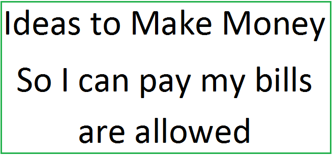 Ideas to make money so I can Pay my bills allowed